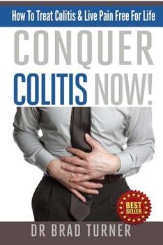 Paperback Conquer Colitis Now!: How To Treat Colitis & Live Pain Free For Life Book