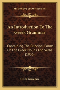 Paperback An Introduction To The Greek Grammar: Containing The Principal Forms Of The Greek Nouns And Verbs (1836) Book