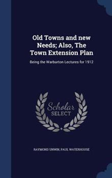 Hardcover Old Towns and new Needs; Also, The Town Extension Plan: Being the Warburton Lectures for 1912 Book