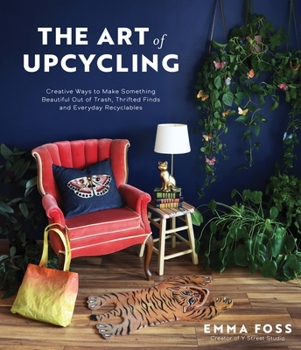 Paperback The Art of Upcycling: Creative Ways to Make Something Beautiful Out of Trash, Thrifted Finds and Everyday Recyclables Book
