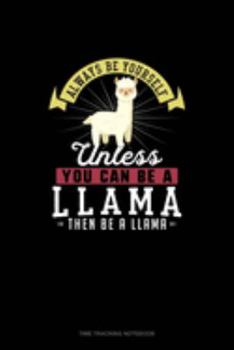 Always Be Yourself Unless You Can Be A Llama Then Be A Llama: Time Tracking Notebook