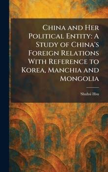 Hardcover China and Her Political Entity: A Study of China's Foreign Relations With Reference to Korea, Manchia and Mongolia Book