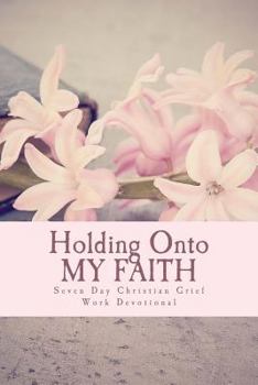 Paperback Holding Onto My Faith: Seven Day Christian Grief Work Devotional Book