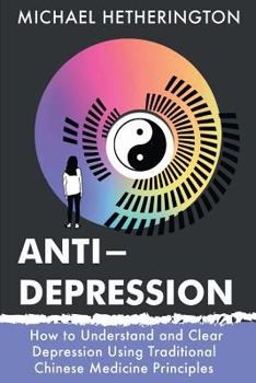 Paperback Anti-Depression: How to Understand and Clear Depression Using Traditional Chinese Medicine Principles Book