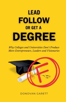 Paperback Lead Follow or Get a Degree: Why Colleges and Universities Don't Produce More Entrepreneurs, Leaders and Visionaries Book
