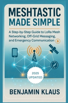 Paperback Meshtastic Made Simple - Edition 2025: A Step-by-Step Guide to LoRa Mesh Networking, Off-Grid Messaging, and Emergency Communication Book