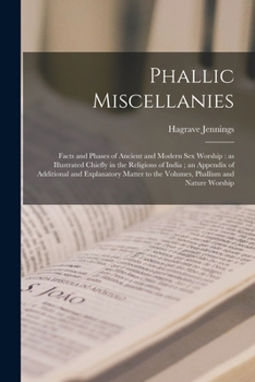 Paperback Phallic Miscellanies: Facts and Phases of Ancient and Modern Sex Worship: as Illustrated Chiefly in the Religions of India; an Appendix of A Book