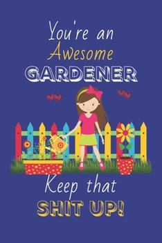 You're An Awesome Gardener Keep That Shit Up!: Gardener Gifts: Novelty Gag Notebook Gift: Lined Paper Paperback Journal