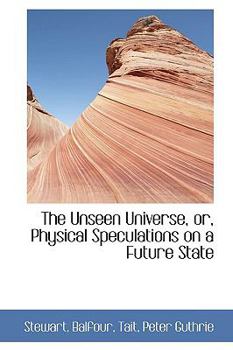 The Unseen Universe, or, Physical Speculations on a Future State