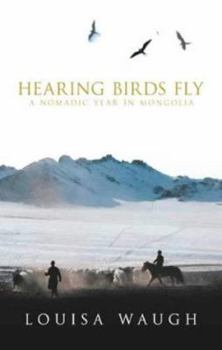 Hardcover Hearing Birds Fly: A Nomadic Year in Mongolia Book