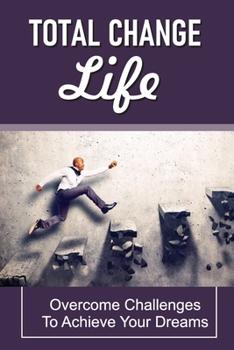 Paperback Total Change Life: Overcome Challenges To Achieve Your Dreams: Tips To Change Your Life Book