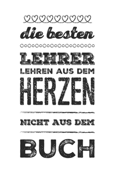 Die besten Lehrer lehren aus dem Herzen, nicht aus dem Buch: 110 Seiten liniertes A5 Notizbuch für coole Lehrer (German Edition)