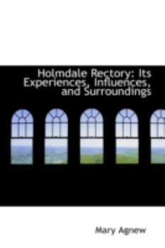 Holmdale Rectory : Its Experiences, Influences, and Surroundings
