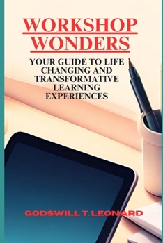 WORKSHOP WONDERS: YOUR GUIDE TO LIFE-CHANGING AND TRANSFORMATIVE LEARNING EXPERIENCES