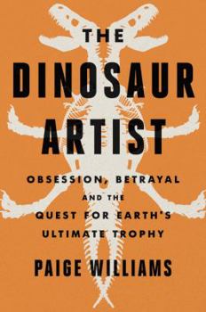 Hardcover The Dinosaur Artist: Obsession, Betrayal, and the Quest for Earth's Ultimate Trophy Book