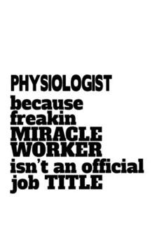 Paperback Physiologist Because Freaking Miracle Worker Isn't An Official Job Title: Original Physiologist Notebook, Physio Worker Journal Gift, Diary, Doodle Gi Book