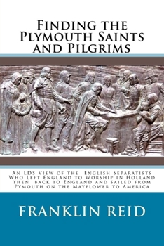 Paperback Finding the Plymouth Saints and Pilgrims: An LDS View of the Scrooby Pilgrims Who Left England to Worship in Netherlands then sailed on the Mayflower Book