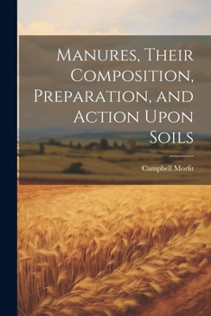 Paperback Manures, Their Composition, Preparation, and Action Upon Soils Book