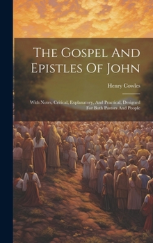Hardcover The Gospel And Epistles Of John: With Notes, Critical, Explanatory, And Practical, Designed For Both Pastors And People Book