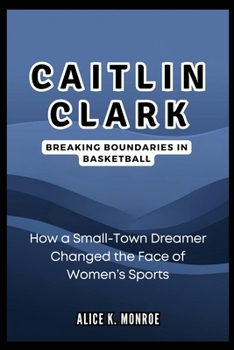 Caitlin Clark: Breaking Boundaries in Basketball: How a Small-Town Dreamer Changed the Face of Women’s Sports