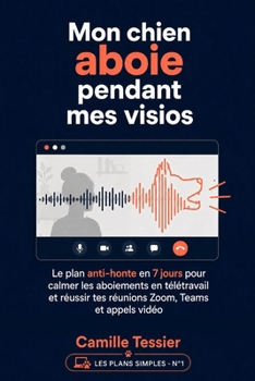Mon chien aboie pendant mes visios: Le plan anti-honte en 7 jours pour calmer les aboiements en télétravail et réussir tes réunions Zoom, Teams et appels vidéo (French Edition)