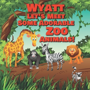 Paperback Wyatt Let's Meet Some Adorable Zoo Animals!: Personalized Baby Books with Your Child's Name in the Story - Zoo Animals Book for Toddlers - Children's Book