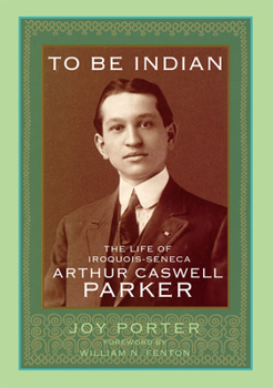 Hardcover To Be Indian: The Life of Iroquios-Seneca Arthur Caswell Parker Book