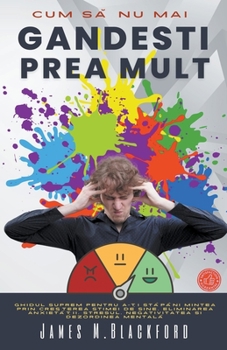 Cum Să Nu Mai Gandesti Prea Mult - Ghidul Suprem Pentru a-Ți Stăpâni Mintea Prin Creșterea Stimei de Sine, Eliminarea Anxietă
