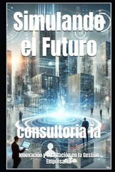 Simulando el Futuro: Innovación y Adaptación en la Gestión Empresarial (Estrategias del Mañana: La Guía Definitiva para la Toma de Decisiones Empresariales) (Spanish Edition)