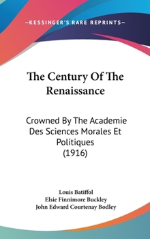 Hardcover The Century Of The Renaissance: Crowned By The Academie Des Sciences Morales Et Politiques (1916) Book