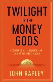 Hardcover Twilight of the Money Gods: Economics As a Religion and How It All Went Wrong Book