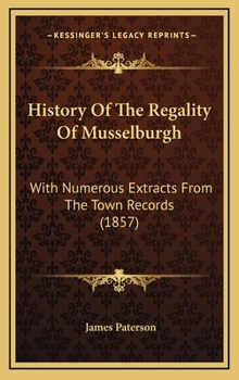 History Of The Regality Of Musselburgh: With Numerous Extracts From The Town Records