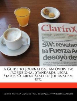 A Guide to Journalism : An Overview, Professional Standards, Legal Status, Current State of Journalism, Etc