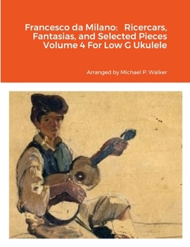 Paperback Francesco da Milano: Ricercars, Fantasias, and Selected Pieces Volume 4 For Low G Ukulele Book