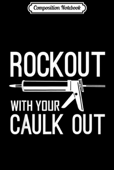 Composition Notebook: Rock Out With Your Caulk Out - Funny Construction Worker  Journal/Notebook Blank Lined Ruled 6x9 100 Pages