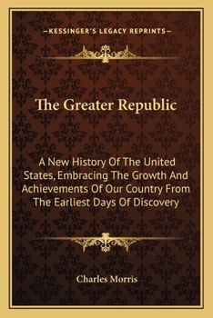 The Greater Republic: A New History of the United States, Embracing the Growth and Achievements of Our Country from the Earliest Days