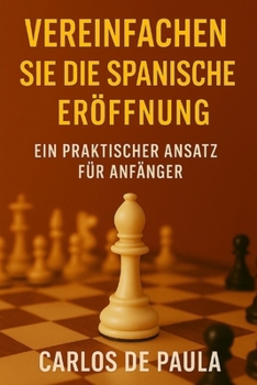 Vereinfachen Sie die spanische Eröffnung: Ein praktischer Ansatz für Anfänger (German Edition)