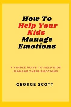 Paperback How to Help Your Kids Manage Emotions: 6 Simple Ways to Help Kids Manage Their Emotions Book