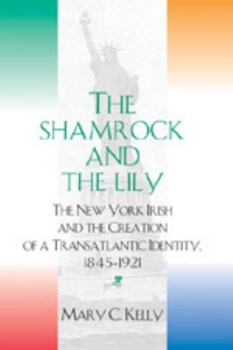 Paperback The Shamrock and the Lily: The New York Irish and the Creation of a Transatlantic Identity, 1845-1921 Book