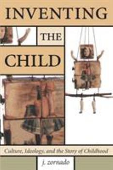 Inventing the Child: Culture, Ideology, and the Story of Childhood (Children's Literature and Culture)