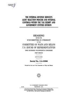 The Internal Revenue Service’s audit selection process and internal controls within the Tax Exempt and Government Entities division : hearing before ... U.S. House of Representatives, One Hundr