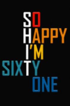 So Happy I'm Sixty One: Funny 61st Birthday Journal / Notebook / Diary / Notepad / Appreciation Gift / Unique Card Alternative / 61 Year Old Gift ( 6 x 9 Blank Lined Paperback )