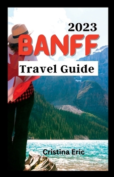 Paperback Banff Travel Guide 2023: The Complete Pocket Guide to Exploring Banff's Heartland (with maps) Book