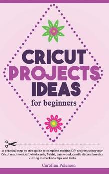 Paperback Cricut Projects Ideas for Beginners: A step by step guide to complete DIY Cricut projects ideas (craft vinyl, cards, T-shirt, bass wood, candle decora Book