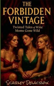 The Forbidden Vintage: Twisted Tales of Wine Moms Gone Wild (Dripping Pure Sex-Steamy Lesbian Affairs)