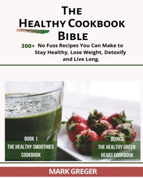 The Healthy Cookbook Bible: +300 No Fuss Recipes You Can Make to Stay Healthy, Lоѕе Wеіght, Dеtоxіfу and Lіvе Lоng.