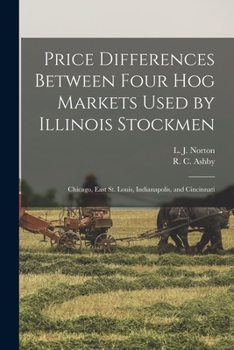 Paperback Price Differences Between Four Hog Markets Used by Illinois Stockmen: Chicago, East St. Louis, Indianapolis, and Cincinnati Book