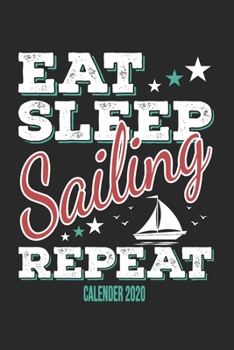 Eat Sleep Sailing Repeat Calender 2020: Funny Cool Sailing Calender 2020 | Monthly & Weekly Planner - 6x9 - 128 Pages - Cute Gift For Sailors, Sailing Teams, Crews, Instructors, Lovers