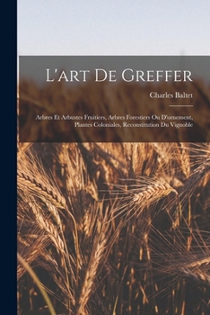 Paperback L'art De Greffer: Arbres Et Arbustes Fruitiers, Arbres Forestiers Ou D'ornement, Plantes Coloniales, Reconstitution Du Vignoble [French] Book