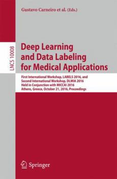 Paperback Deep Learning and Data Labeling for Medical Applications: First International Workshop, Labels 2016, and Second International Workshop, DLMIA 2016, He Book